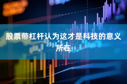 股票带杠杆认为这才是科技的意义所在