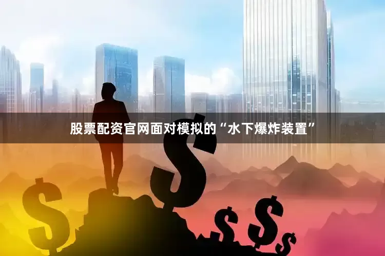股票配资官网面对模拟的“水下爆炸装置”