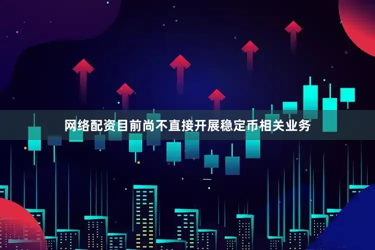 网络配资目前尚不直接开展稳定币相关业务