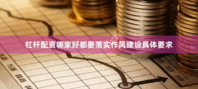 杠杆配资哪家好都要落实作风建设具体要求