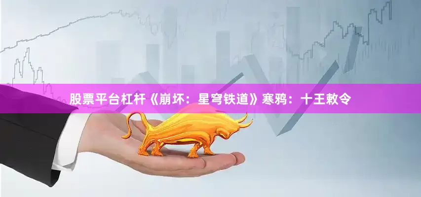 股票平台杠杆《崩坏：星穹铁道》寒鸦：十王敕令