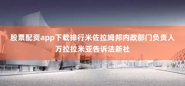 股票配资app下载排行　　米佐拉姆邦内政部门负责人万拉拉米亚告诉法新社