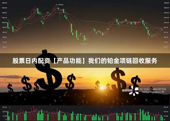 股票日内配资【产品功能】我们的铂金项链回收服务