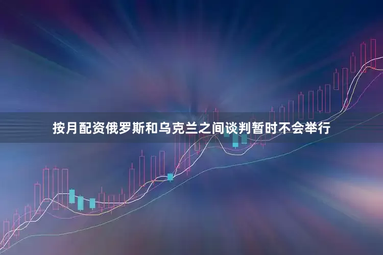 按月配资俄罗斯和乌克兰之间谈判暂时不会举行