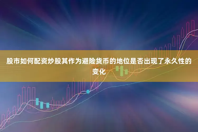 股市如何配资炒股其作为避险货币的地位是否出现了永久性的变化