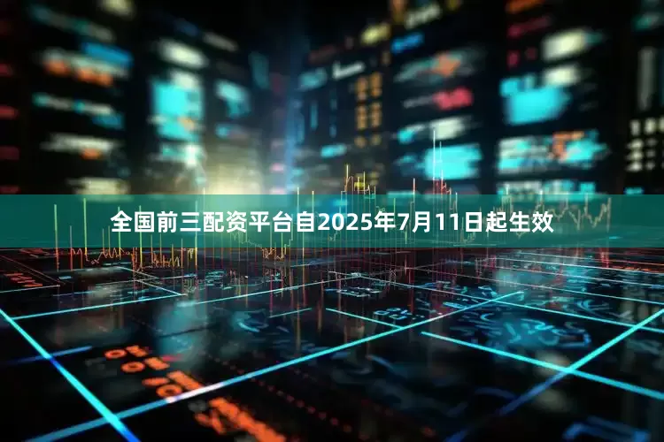 全国前三配资平台自2025年7月11日起生效