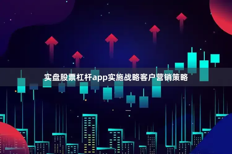 实盘股票杠杆app实施战略客户营销策略