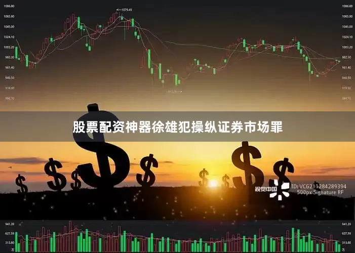 股票配资神器徐雄犯操纵证券市场罪
