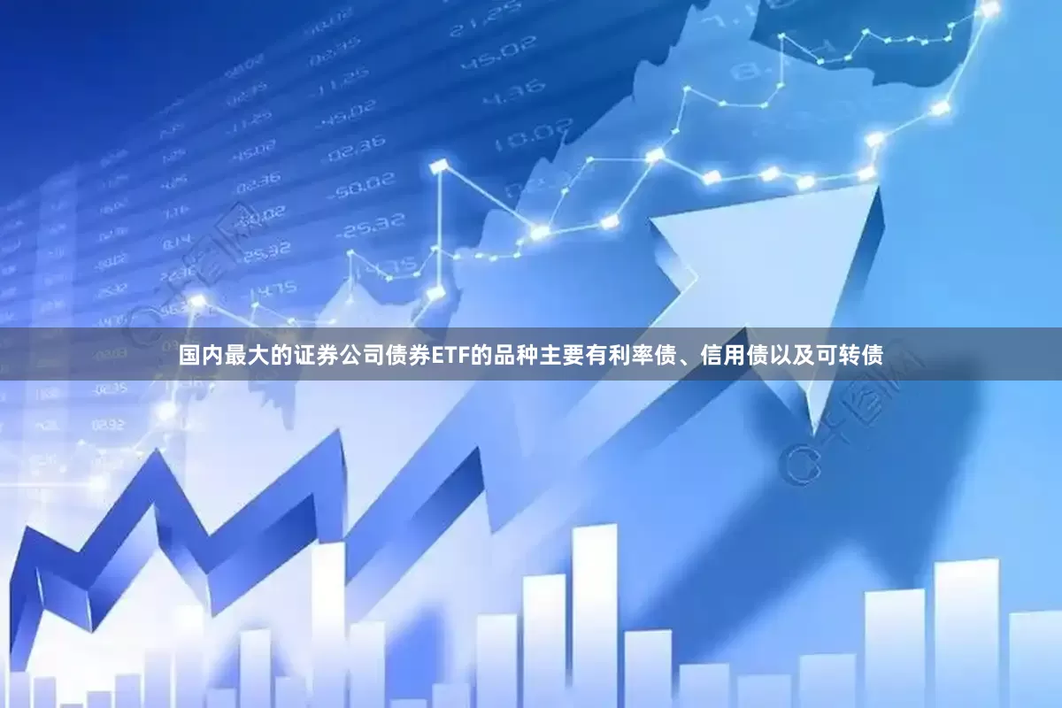 国内最大的证券公司债券ETF的品种主要有利率债、信用债以及可转债