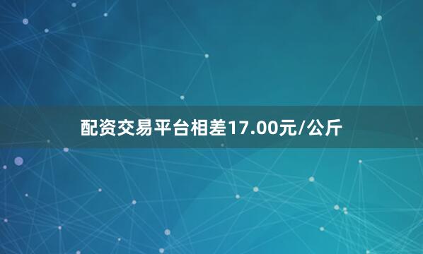 配资交易平台相差17.00元/公斤