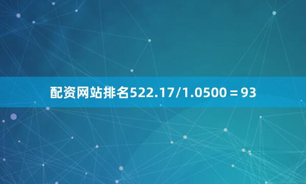 配资网站排名522.17/1.0500＝93