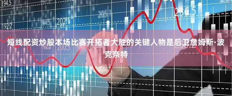 短线配资炒股本场比赛开拓者大胜的关键人物是后卫詹姆斯·波克奈特