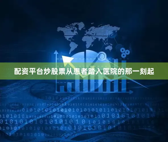 配资平台炒股票从患者踏入医院的那一刻起