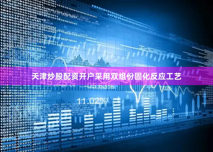 天津炒股配资开户采用双组份固化反应工艺