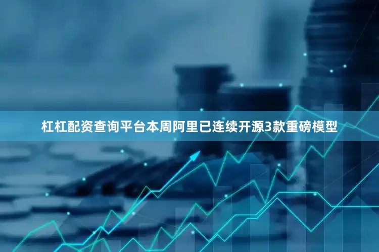 杠杠配资查询平台本周阿里已连续开源3款重磅模型