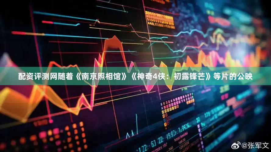 配资评测网随着《南京照相馆》《神奇4侠：初露锋芒》等片的公映