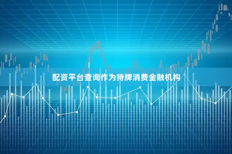 配资平台查询　　作为持牌消费金融机构