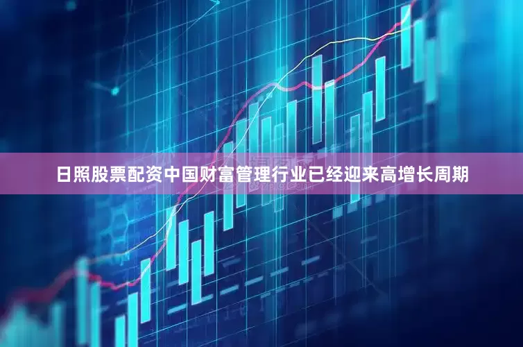 日照股票配资中国财富管理行业已经迎来高增长周期