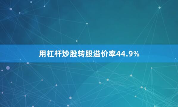 用杠杆炒股转股溢价率44.9%