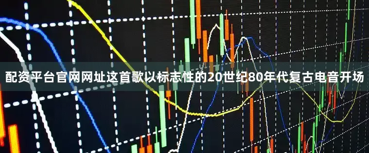 配资平台官网网址这首歌以标志性的20世纪80年代复古电音开场