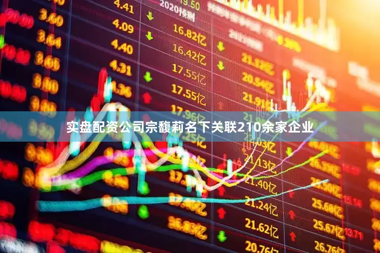 实盘配资公司宗馥莉名下关联210余家企业