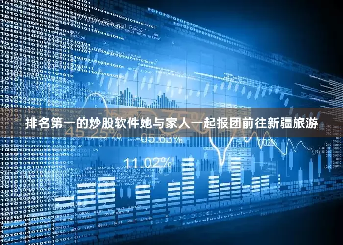 排名第一的炒股软件她与家人一起报团前往新疆旅游