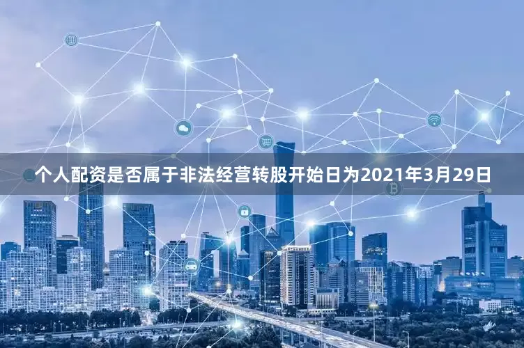 个人配资是否属于非法经营转股开始日为2021年3月29日