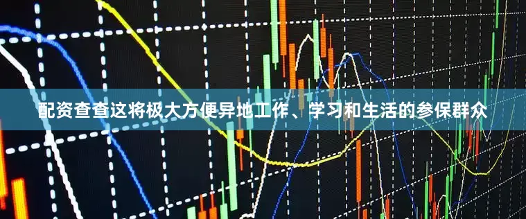 配资查查这将极大方便异地工作、学习和生活的参保群众