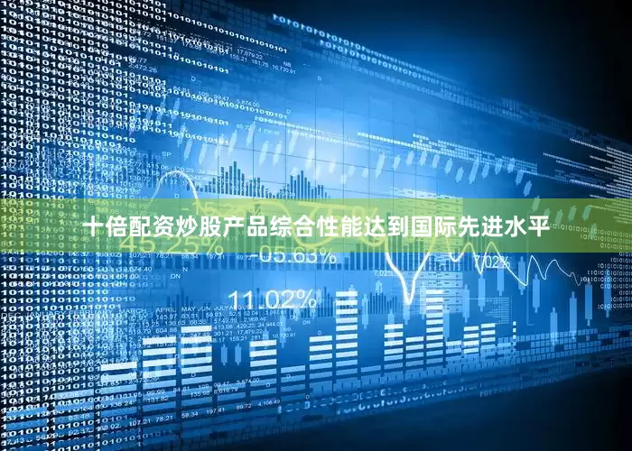 十倍配资炒股产品综合性能达到国际先进水平