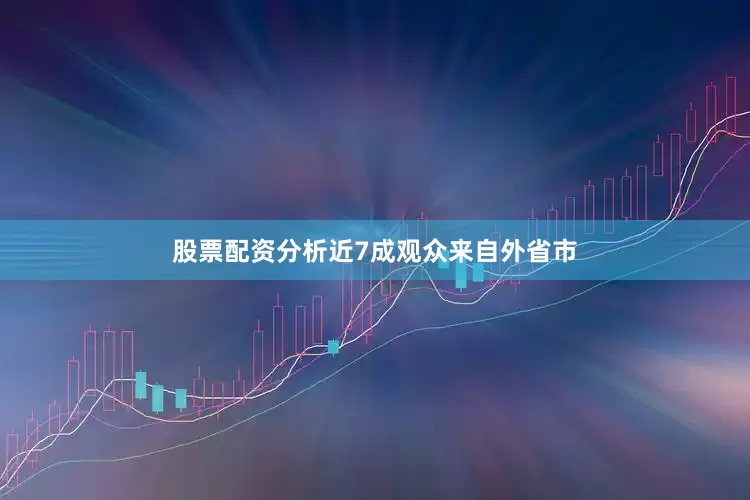 股票配资分析近7成观众来自外省市