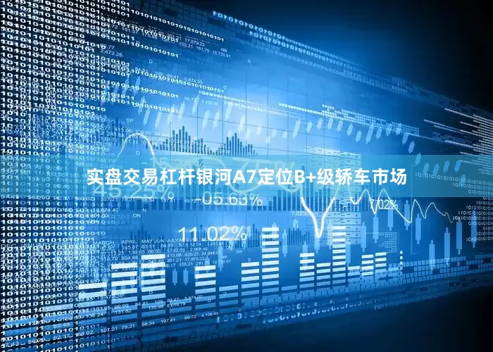 实盘交易杠杆银河A7定位B+级轿车市场