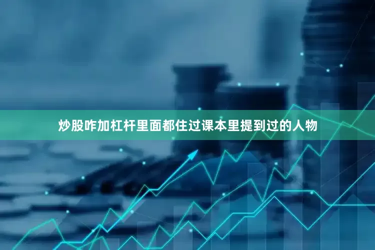 炒股咋加杠杆里面都住过课本里提到过的人物
