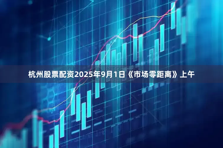 杭州股票配资2025年9月1日《市场零距离》上午