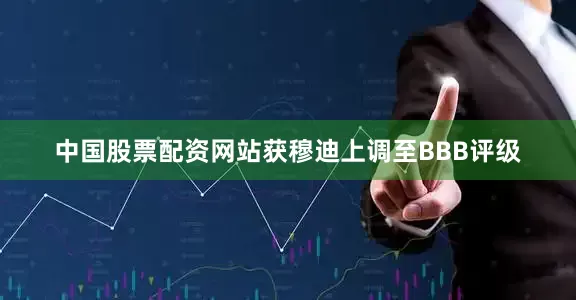 中国股票配资网站获穆迪上调至BBB评级