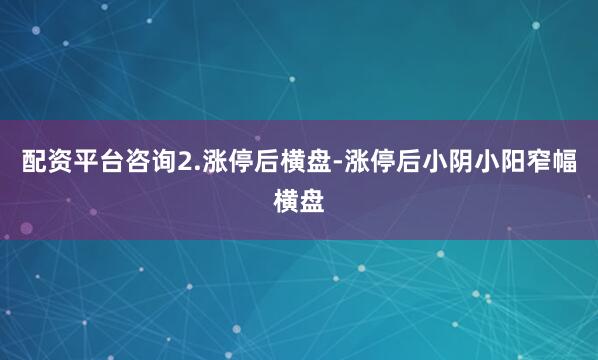 配资平台咨询2.涨停后横盘-涨停后小阴小阳窄幅横盘