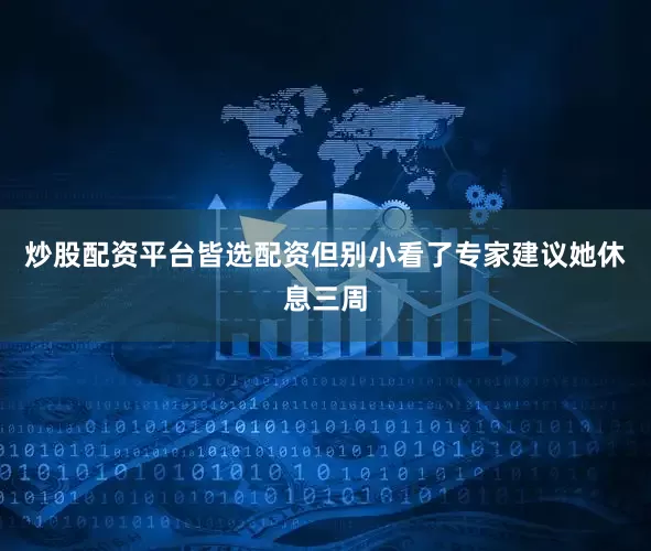 炒股配资平台皆选配资但别小看了专家建议她休息三周
