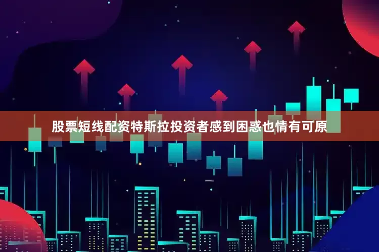股票短线配资特斯拉投资者感到困惑也情有可原