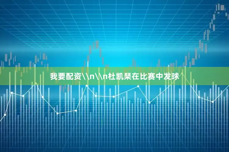 我要配资\n\n杜凯琹在比赛中发球