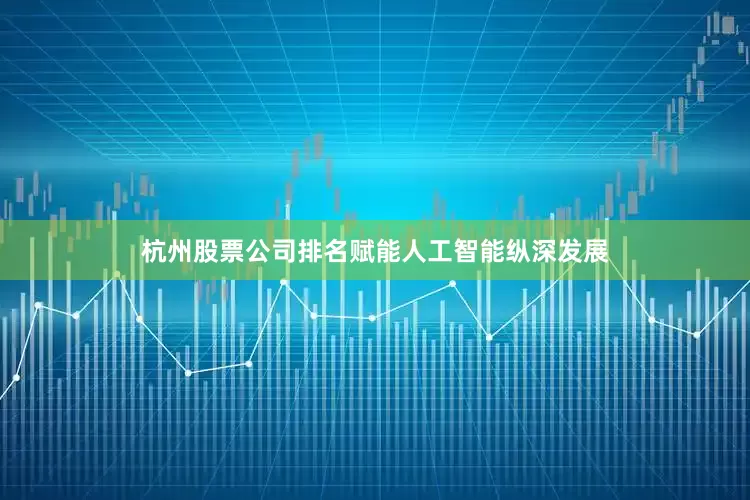 杭州股票公司排名赋能人工智能纵深发展
