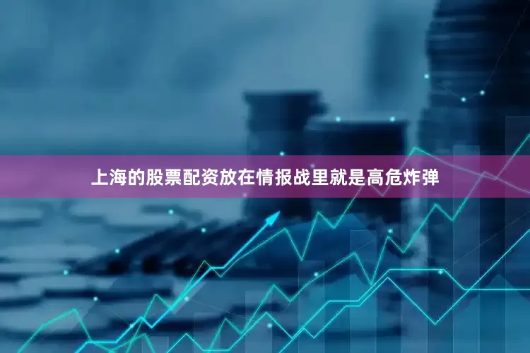 上海的股票配资放在情报战里就是高危炸弹