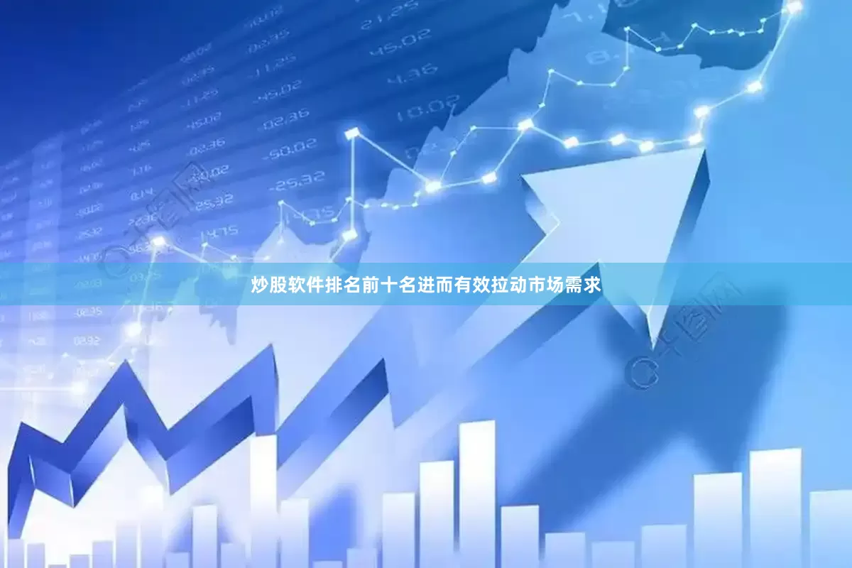 炒股软件排名前十名进而有效拉动市场需求