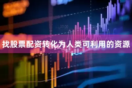 找股票配资转化为人类可利用的资源