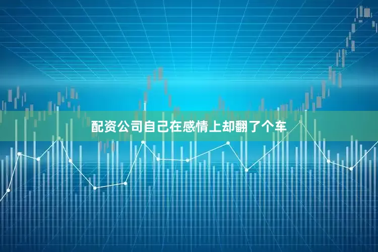 配资公司自己在感情上却翻了个车