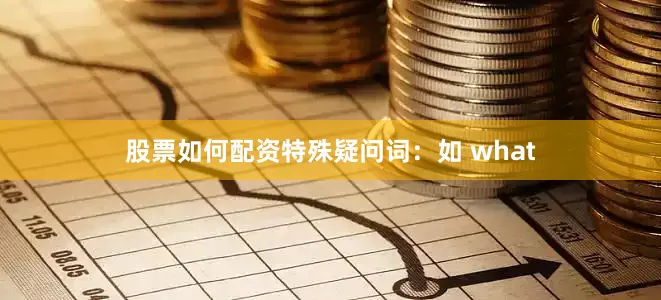 股票如何配资特殊疑问词：如 what