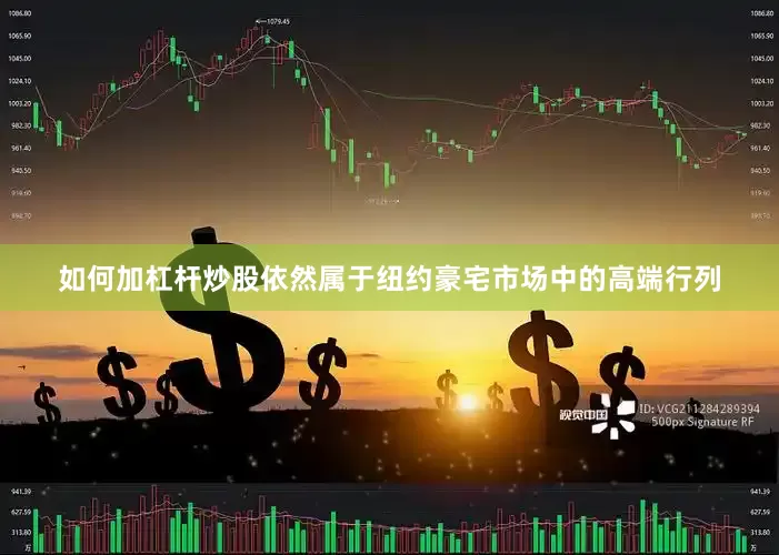 如何加杠杆炒股依然属于纽约豪宅市场中的高端行列